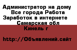 Администратор на дому  - Все города Работа » Заработок в интернете   . Самарская обл.,Кинель г.